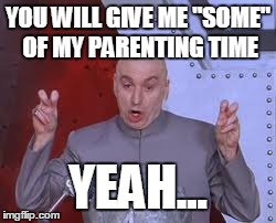 Dr Evil Laser | YOU WILL GIVE ME "SOME" OF MY PARENTING TIME YEAH... | image tagged in memes,dr evil laser | made w/ Imgflip meme maker