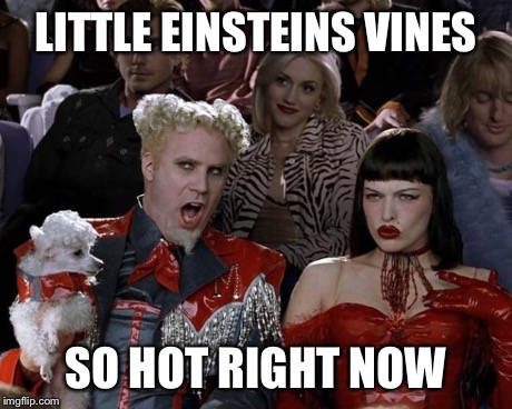 Mugatu So Hot Right Now | LITTLE EINSTEINS VINES SO HOT RIGHT NOW | image tagged in memes,mugatu so hot right now | made w/ Imgflip meme maker