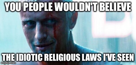 Roy batty | YOU PEOPLE WOULDN'T BELIEVE THE IDIOTIC RELIGIOUS LAWS I'VE SEEN | image tagged in roy batty | made w/ Imgflip meme maker