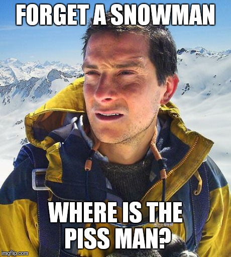 Bear Grylls | FORGET A SNOWMAN WHERE IS THE PISS MAN? | image tagged in memes,bear grylls | made w/ Imgflip meme maker