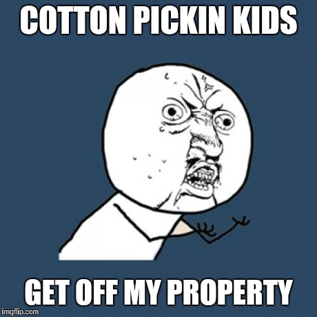 Y U No | COTTON PICKIN KIDS GET OFF MY PROPERTY | image tagged in memes,y u no | made w/ Imgflip meme maker