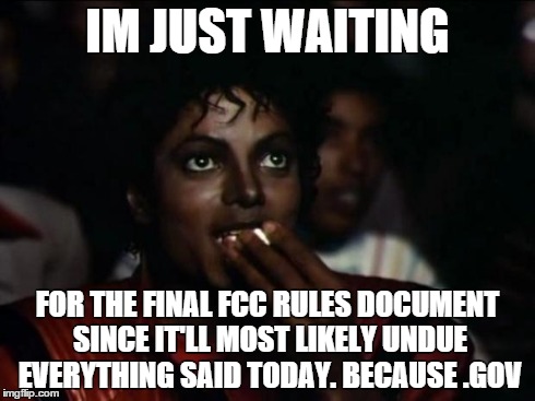 Michael Jackson Popcorn Meme | IM JUST WAITING FOR THE FINAL FCC RULES DOCUMENT SINCE IT'LL MOST LIKELY UNDUE EVERYTHING SAID TODAY. BECAUSE .GOV | image tagged in memes,michael jackson popcorn | made w/ Imgflip meme maker