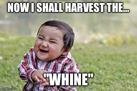 Evil Toddler Meme | NOW I SHALL HARVEST THE... "WHINE" | image tagged in memes,evil toddler | made w/ Imgflip meme maker