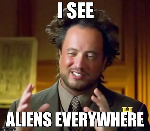 Ancient Aliens | I SEE ALIENS EVERYWHERE | image tagged in memes,ancient aliens | made w/ Imgflip meme maker
