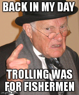 Back In My Day | BACK IN MY DAY TROLLING WAS FOR FISHERMEN | image tagged in memes,back in my day | made w/ Imgflip meme maker