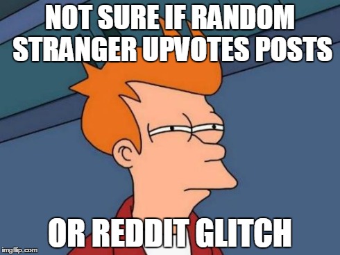 Futurama Fry | NOT SURE IF RANDOM STRANGER UPVOTES POSTS OR REDDIT GLITCH | image tagged in memes,futurama fry | made w/ Imgflip meme maker