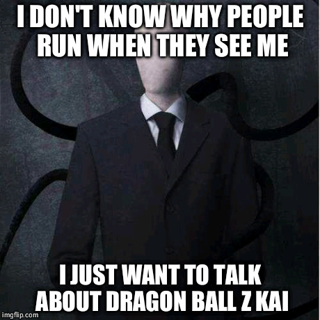 Slenderman | I DON'T KNOW WHY PEOPLE RUN WHEN THEY SEE ME I JUST WANT TO TALK ABOUT DRAGON BALL Z KAI | image tagged in memes,slenderman | made w/ Imgflip meme maker