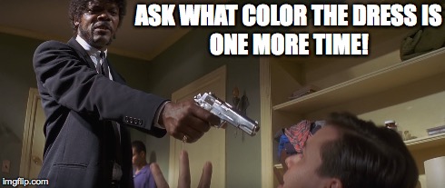 What Color Is This Dress? | ASK WHAT COLOR THE DRESS IS ONE MORE TIME! | image tagged in gold,white,black,blue,dress,what color | made w/ Imgflip meme maker