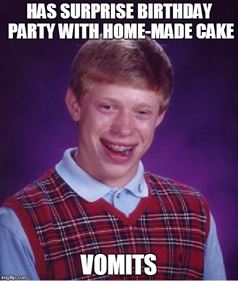 Bad Luck Brian | HAS SURPRISE BIRTHDAY PARTY WITH HOME-MADE CAKE VOMITS | image tagged in memes,bad luck brian | made w/ Imgflip meme maker