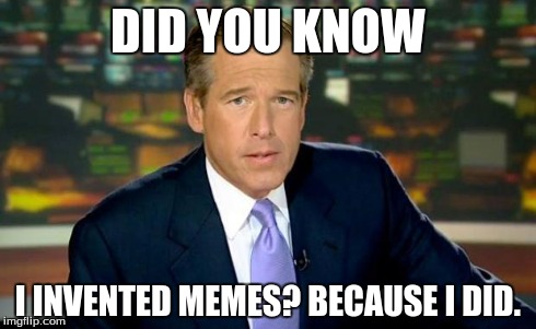 Brian Williams Was There Meme | DID YOU KNOW I INVENTED MEMES? BECAUSE I DID. | image tagged in memes,brian williams was there | made w/ Imgflip meme maker
