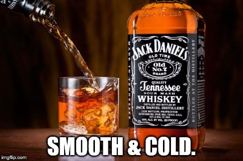 Jack daniels love | SMOOTH & COLD. | image tagged in jack daniels love | made w/ Imgflip meme maker