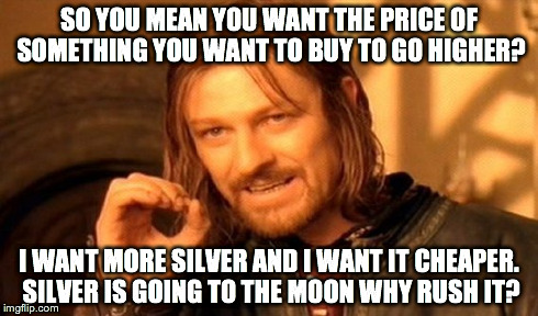 One Does Not Simply Meme | SO YOU MEAN YOU WANT THE PRICE OF SOMETHING YOU WANT TO BUY TO GO HIGHER? I WANT MORE SILVER AND I WANT IT CHEAPER. SILVER IS GOING TO THE M | image tagged in memes,one does not simply | made w/ Imgflip meme maker