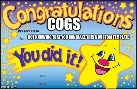 U did it | COGS NOT KNOWING THAT YOU CAN MAKE THIS A CUSTOM TEMPLATE | image tagged in u did it | made w/ Imgflip meme maker