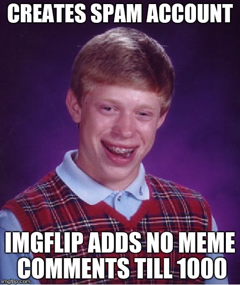 I like this new rule, it sure as hell stopped those spammers... for now | CREATES SPAM ACCOUNT IMGFLIP ADDS NO MEME COMMENTS TILL 1000 | image tagged in memes,bad luck brian | made w/ Imgflip meme maker