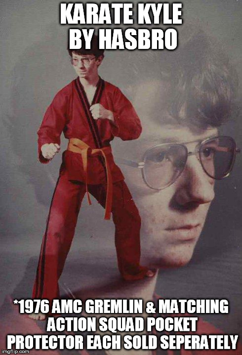 1970s karate kyle action figure advertisement | KARATE KYLE BY HASBRO *1976 AMC GREMLIN & MATCHING ACTION SQUAD POCKET PROTECTOR EACH SOLD SEPERATELY | image tagged in memes,karate kyle | made w/ Imgflip meme maker