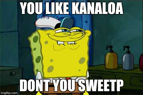 Don't You Squidward Meme | YOU LIKE KANALOA DONT YOU SWEETP | image tagged in memes,dont you squidward | made w/ Imgflip meme maker