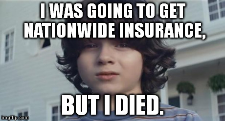 How ironic... | I WAS GOING TO GET NATIONWIDE INSURANCE, BUT I DIED. | image tagged in nationwide kid | made w/ Imgflip meme maker