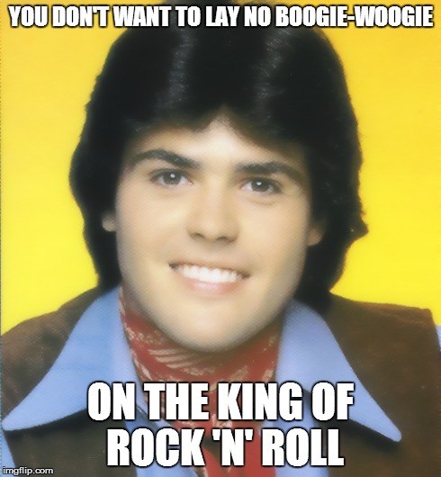 No Boogie-Woogie | YOU DON'T WANT TO LAY NO BOOGIE-WOOGIE ON THE KING OF ROCK 'N' ROLL | image tagged in donny osmond,rock and roll | made w/ Imgflip meme maker