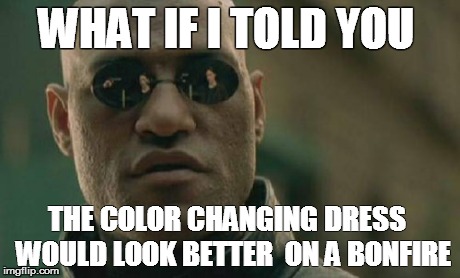 Matrix Morpheus | WHAT IF I TOLD YOU THE COLOR CHANGING DRESS  WOULD LOOK BETTER  ON A BONFIRE | image tagged in memes,matrix morpheus | made w/ Imgflip meme maker