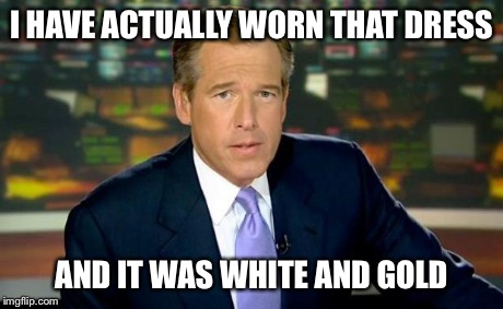 Brian Williams Was There | I HAVE ACTUALLY WORN THAT DRESS AND IT WAS WHITE AND GOLD | image tagged in memes,brian williams was there | made w/ Imgflip meme maker