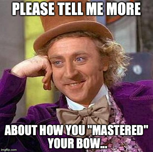 Creepy Condescending Wonka Meme | PLEASE TELL ME MORE ABOUT HOW YOU "MASTERED" YOUR BOW... | image tagged in memes,creepy condescending wonka | made w/ Imgflip meme maker