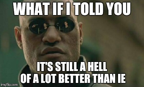 Matrix Morpheus Meme | WHAT IF I TOLD YOU IT'S STILL A HELL OF A LOT BETTER THAN IE | image tagged in memes,matrix morpheus | made w/ Imgflip meme maker