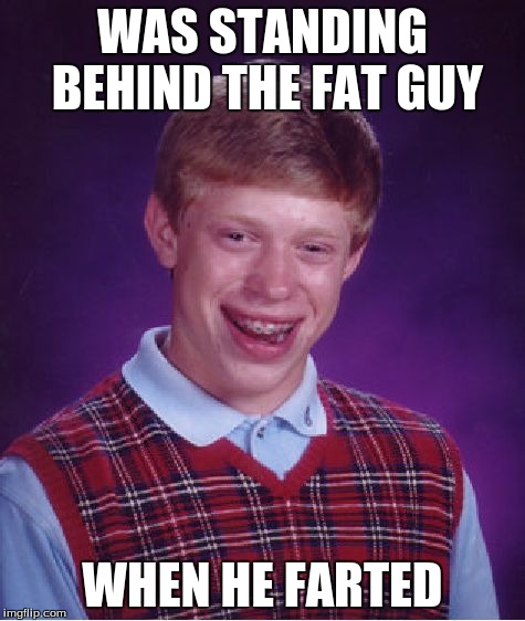 Bad Luck Brian Meme | WAS STANDING BEHIND THE FAT GUY WHEN HE FARTED | image tagged in memes,bad luck brian | made w/ Imgflip meme maker