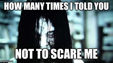 Scary Face | HOW MANY TIMES I TOLD YOU NOT TO SCARE ME | image tagged in scary,funny | made w/ Imgflip meme maker