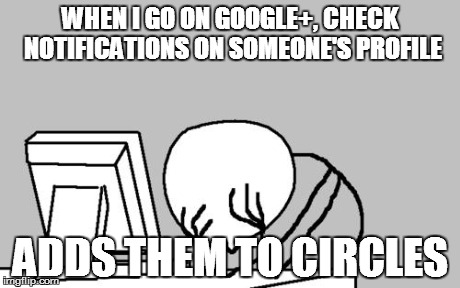 Computer Guy Facepalm | WHEN I GO ON GOOGLE+, CHECK NOTIFICATIONS ON SOMEONE'S PROFILE ADDS THEM TO CIRCLES | image tagged in memes,computer guy facepalm | made w/ Imgflip meme maker