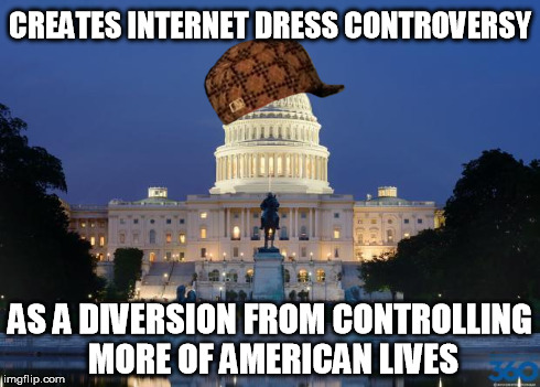 CREATES INTERNET DRESS CONTROVERSY AS A DIVERSION FROM CONTROLLING MORE OF AMERICAN LIVES | image tagged in washington dc,scumbag | made w/ Imgflip meme maker