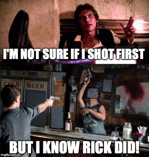 I'M NOT SURE IF I SHOT FIRST BUT I KNOW RICK DID! | image tagged in rick shot first | made w/ Imgflip meme maker