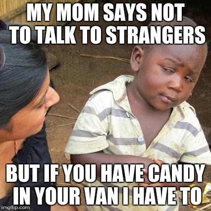 Third World Skeptical Kid Meme | MY MOM SAYS NOT TO TALK TO STRANGERS BUT IF YOU HAVE CANDY IN YOUR VAN I HAVE TO | image tagged in memes,third world skeptical kid | made w/ Imgflip meme maker