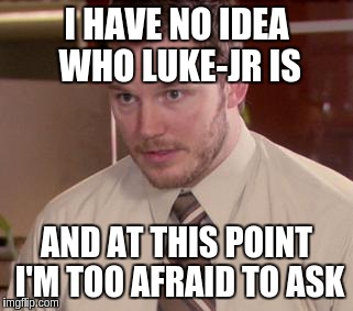 Afraid To Ask Andy (Closeup) Meme | I HAVE NO IDEA WHO LUKE-JR IS AND AT THIS POINT I'M TOO AFRAID TO ASK | image tagged in and i'm too afraid to ask andy | made w/ Imgflip meme maker