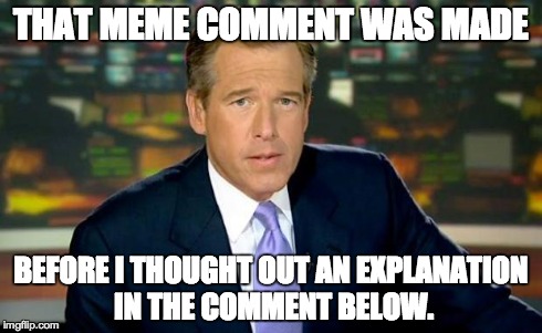 Brian Williams Was There Meme | THAT MEME COMMENT WAS MADE BEFORE I THOUGHT OUT AN EXPLANATION IN THE COMMENT BELOW. | image tagged in memes,brian williams was there | made w/ Imgflip meme maker
