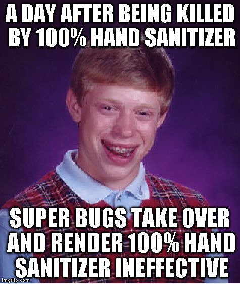 Bad Luck Brian Meme | A DAY AFTER BEING KILLED BY 100% HAND SANITIZER SUPER BUGS TAKE OVER AND RENDER 100% HAND SANITIZER INEFFECTIVE | image tagged in memes,bad luck brian | made w/ Imgflip meme maker