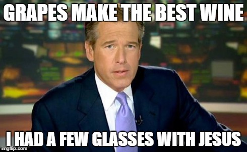 Brian Williams Was There Meme | GRAPES MAKE THE BEST WINE I HAD A FEW GLASSES WITH JESUS | image tagged in memes,brian williams was there | made w/ Imgflip meme maker