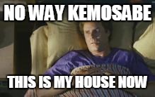 NO WAY KEMOSABE THIS IS MY HOUSE NOW | image tagged in now way kemosabe | made w/ Imgflip meme maker