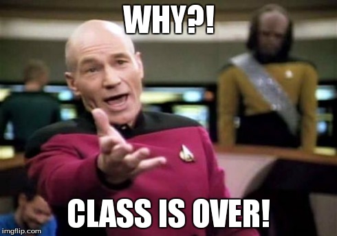Picard Wtf Meme | WHY?! CLASS IS OVER! | image tagged in memes,picard wtf | made w/ Imgflip meme maker
