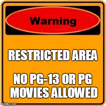 Warning Sign | RESTRICTED AREA NO PG-13 OR PG MOVIES ALLOWED | image tagged in memes,warning sign | made w/ Imgflip meme maker