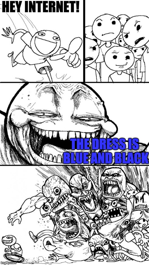 Hey Internet | HEY INTERNET! THE DRESS IS BLUE AND BLACK | image tagged in memes,hey internet | made w/ Imgflip meme maker