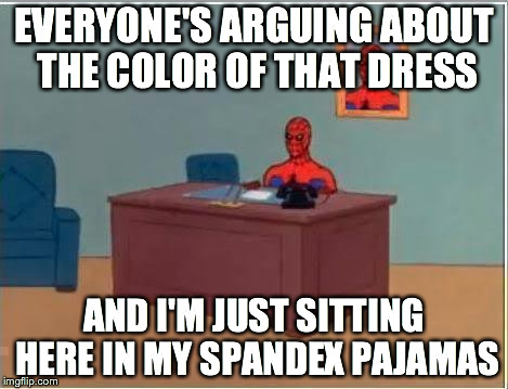 Spiderman Computer Desk Meme | EVERYONE'S ARGUING ABOUT THE COLOR OF THAT DRESS AND I'M JUST SITTING HERE IN MY SPANDEX PAJAMAS | image tagged in memes,spiderman computer desk,spiderman | made w/ Imgflip meme maker