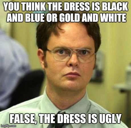 False | YOU THINK THE DRESS IS BLACK AND BLUE OR GOLD AND WHITE FALSE, THE DRESS IS UGLY | image tagged in false,memes | made w/ Imgflip meme maker