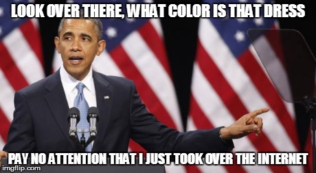 Obama the Magician | LOOK OVER THERE, WHAT COLOR IS THAT DRESS PAY NO ATTENTION THAT I JUST TOOK OVER THE INTERNET | image tagged in obama points,obama the magician,thedress,netneutrality | made w/ Imgflip meme maker