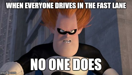 Syndrome | WHEN EVERYONE DRIVES IN THE FAST LANE NO ONE DOES | image tagged in syndrome | made w/ Imgflip meme maker