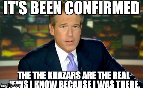 Brian Williams Was There Meme | IT'S BEEN CONFIRMED THE THE KHAZARS ARE THE REAL JEWS I KNOW BECAUSE I WAS THERE. | image tagged in memes,brian williams was there | made w/ Imgflip meme maker