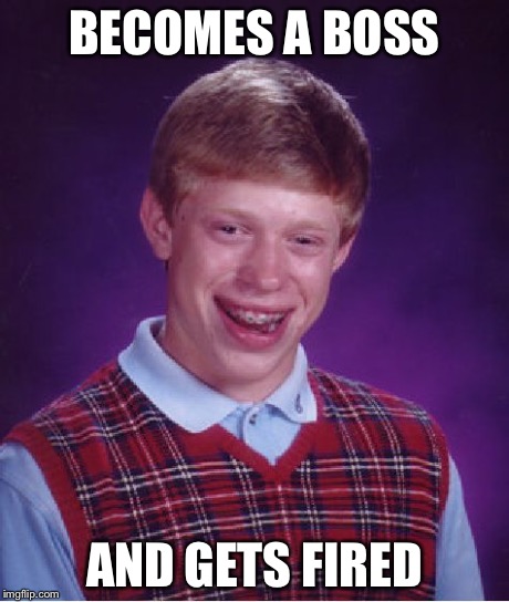 Bad Luck Brian | BECOMES A BOSS AND GETS FIRED | image tagged in memes,bad luck brian | made w/ Imgflip meme maker