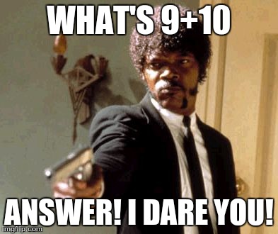 Say That Again I Dare You Meme | WHAT'S 9+10 ANSWER! I DARE YOU! | image tagged in memes,say that again i dare you | made w/ Imgflip meme maker