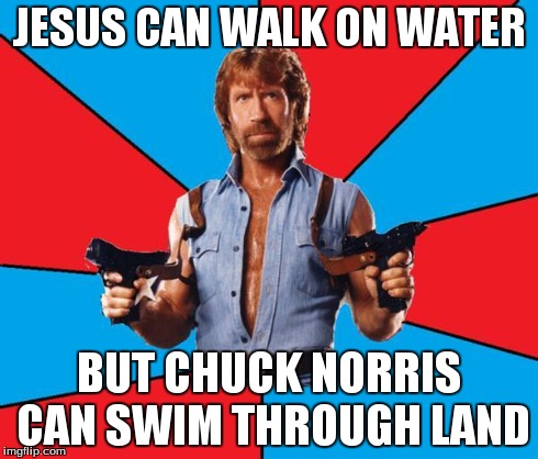 Chuck Norris With Guns | JESUS CAN WALK ON WATER BUT CHUCK NORRIS CAN SWIM THROUGH LAND | image tagged in chuck norris | made w/ Imgflip meme maker