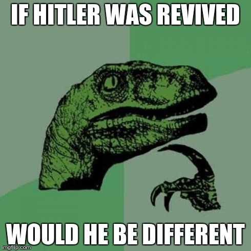 Philosoraptor Meme | IF HITLER WAS REVIVED WOULD HE BE DIFFERENT | image tagged in memes,philosoraptor | made w/ Imgflip meme maker