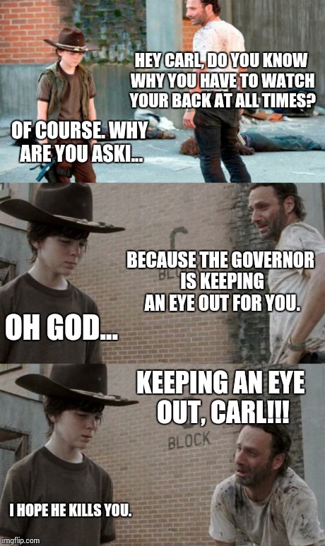 Rick and Carl 3 Meme | HEY CARL, DO YOU KNOW WHY YOU HAVE TO WATCH YOUR BACK AT ALL TIMES? OF COURSE. WHY ARE YOU ASKI... BECAUSE THE GOVERNOR IS KEEPING AN EYE OU | image tagged in memes,rick and carl 3,HeyCarl | made w/ Imgflip meme maker